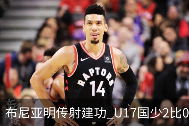 布尼亚明传射建功 U17国少2比0泰国取首胜