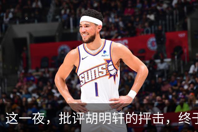 这一夜，批评胡明轩的抨击，终于被开拓者队记者的赞誉击破